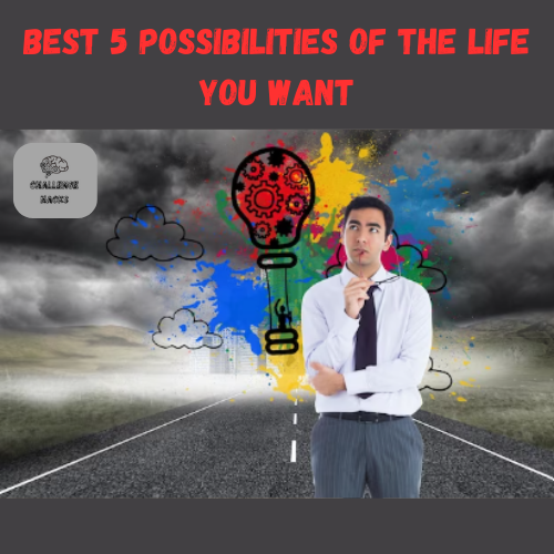 Possibilities of the Life You Want